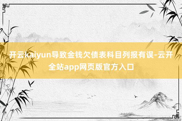 开云kaiyun导致金钱欠债表科目列报有误-云开全站app网页版官方入口
