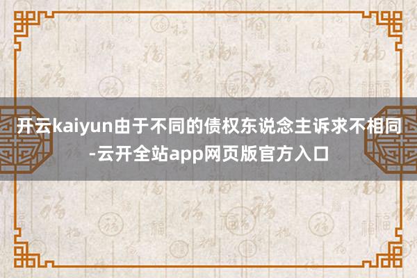 开云kaiyun由于不同的债权东说念主诉求不相同-云开全站app网页版官方入口