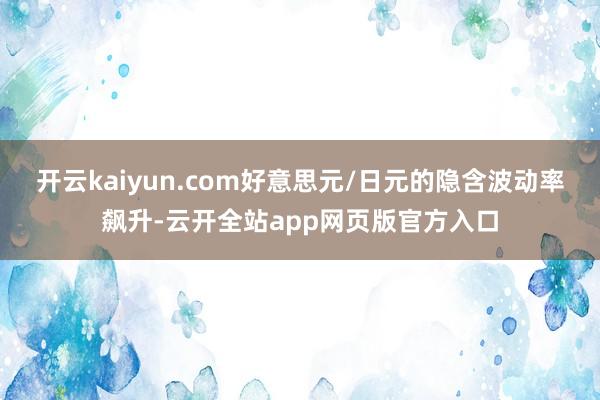 开云kaiyun.com好意思元/日元的隐含波动率飙升-云开全站app网页版官方入口