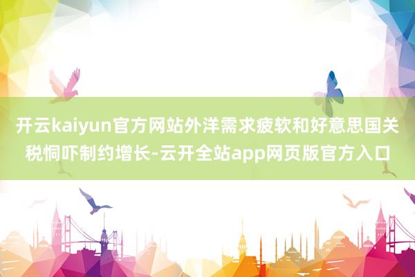 开云kaiyun官方网站外洋需求疲软和好意思国关税恫吓制约增长-云开全站app网页版官方入口