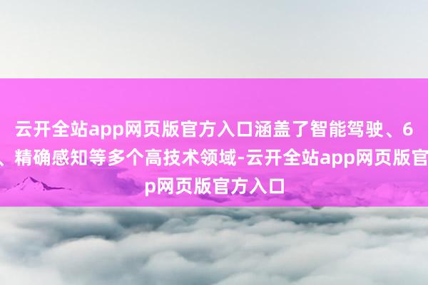 云开全站app网页版官方入口涵盖了智能驾驶、6G通讯、精确感知等多个高技术领域-云开全站app网页版官方入口