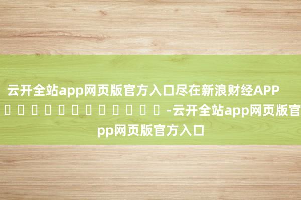 云开全站app网页版官方入口尽在新浪财经APP            													-云开全站app网页版官方入口