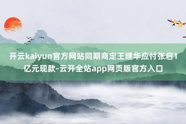 开云kaiyun官方网站同期商定王建华应付张启1亿元现款-云开全站app网页版官方入口