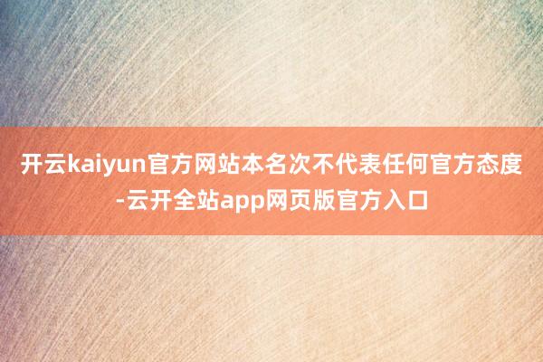 开云kaiyun官方网站本名次不代表任何官方态度-云开全站app网页版官方入口