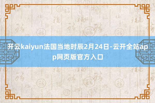 开云kaiyun法国当地时辰2月24日-云开全站app网页版官方入口