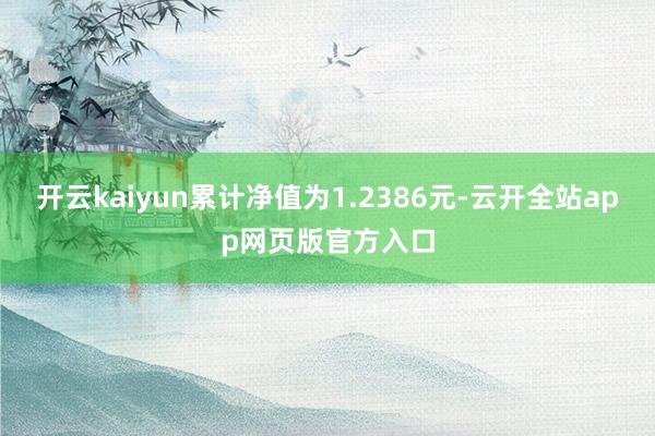 开云kaiyun累计净值为1.2386元-云开全站app网页版官方入口