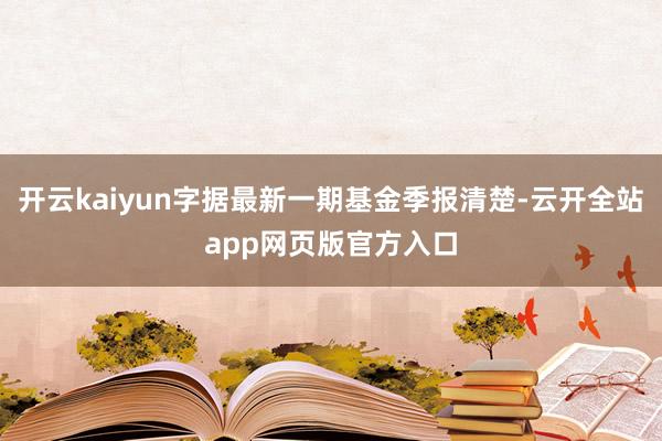 开云kaiyun字据最新一期基金季报清楚-云开全站app网页版官方入口