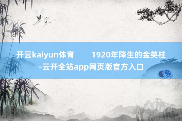 开云kaiyun体育        1920年降生的金英柱-云开全站app网页版官方入口