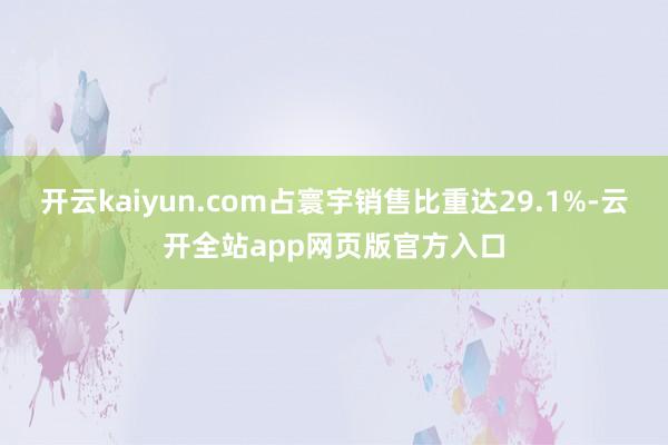 开云kaiyun.com占寰宇销售比重达29.1%-云开全站app网页版官方入口