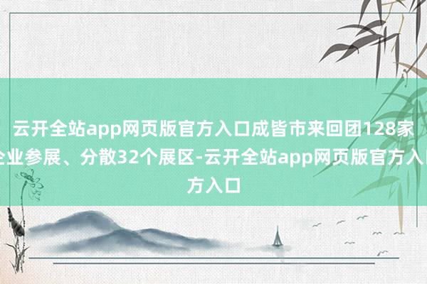 云开全站app网页版官方入口成皆市来回团128家企业参展、分散32个展区-云开全站app网页版官方入口