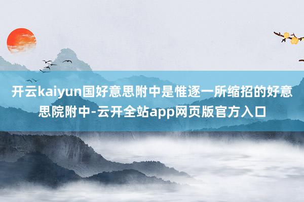 开云kaiyun国好意思附中是惟逐一所缩招的好意思院附中-云开全站app网页版官方入口