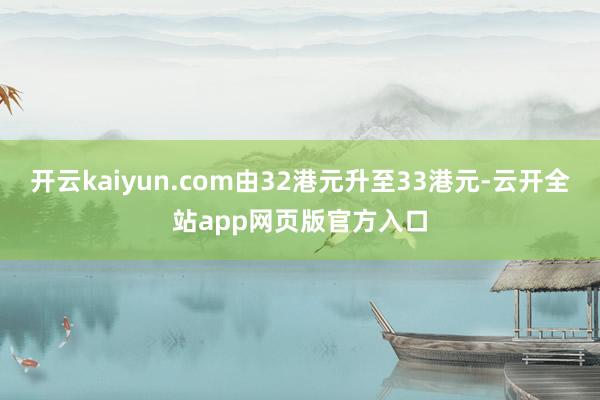 开云kaiyun.com由32港元升至33港元-云开全站app网页版官方入口
