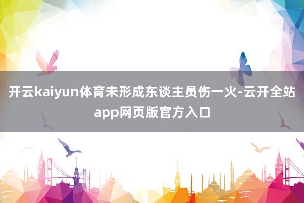 开云kaiyun体育未形成东谈主员伤一火-云开全站app网页版官方入口