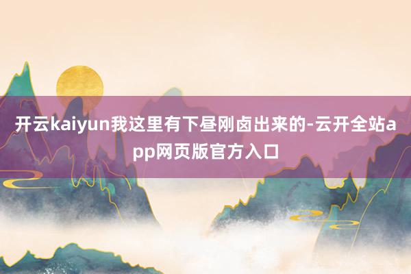 开云kaiyun我这里有下昼刚卤出来的-云开全站app网页版官方入口