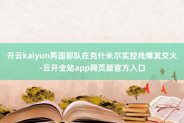 开云kaiyun两国部队在克什米尔实控线爆发交火-云开全站app网页版官方入口