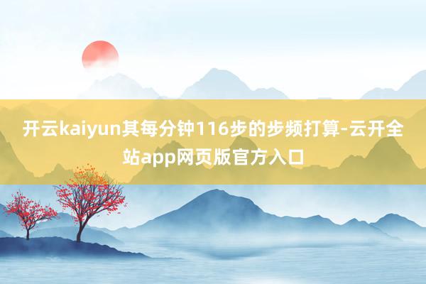 开云kaiyun其每分钟116步的步频打算-云开全站app网页版官方入口