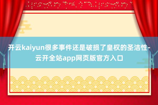 开云kaiyun很多事件还是破损了皇权的圣洁性-云开全站app网页版官方入口