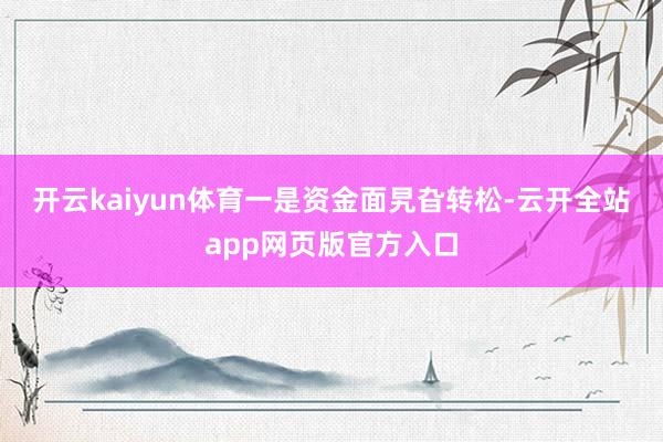 开云kaiyun体育　　一是资金面旯旮转松-云开全站app网页版官方入口