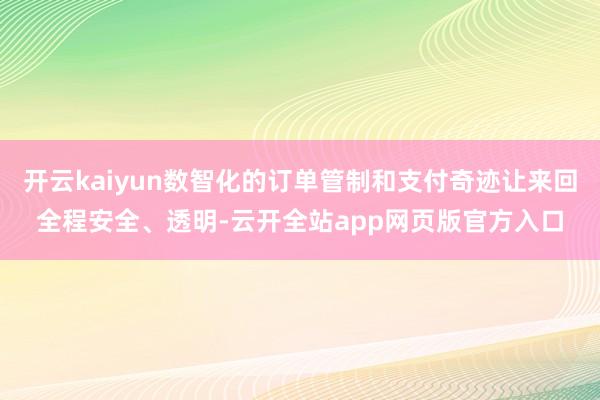开云kaiyun数智化的订单管制和支付奇迹让来回全程安全、透明-云开全站app网页版官方入口