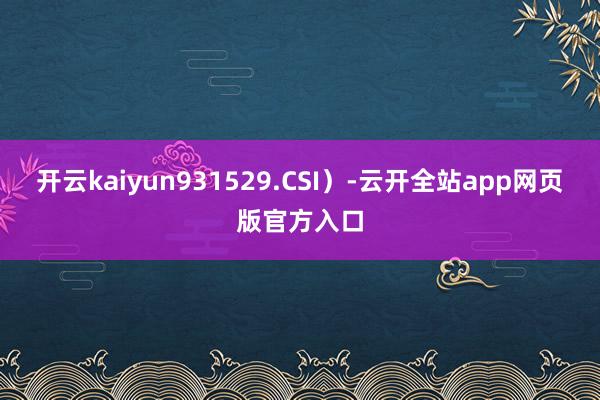 开云kaiyun931529.CSI）-云开全站app网页版官方入口