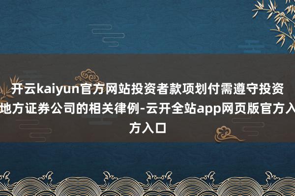 开云kaiyun官方网站投资者款项划付需遵守投资者地方证券公司的相关律例-云开全站app网页版官方入口