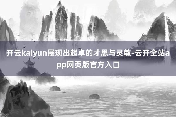 开云kaiyun展现出超卓的才思与灵敏-云开全站app网页版官方入口