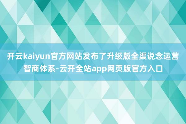 开云kaiyun官方网站发布了升级版全渠说念运营智商体系-云开全站app网页版官方入口