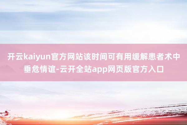 开云kaiyun官方网站该时间可有用缓解患者术中垂危情谊-云开全站app网页版官方入口