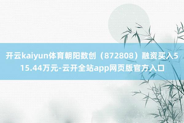 开云kaiyun体育朝阳数创（872808）融资买入515.44万元-云开全站app网页版官方入口