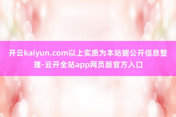 开云kaiyun.com以上实质为本站据公开信息整理-云开全站app网页版官方入口