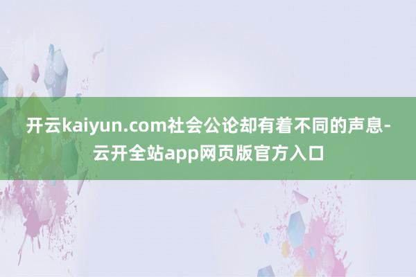 开云kaiyun.com社会公论却有着不同的声息-云开全站app网页版官方入口