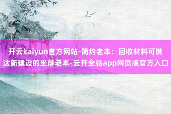 开云kaiyun官方网站-简约老本：回收材料可镌汰新建设的坐蓐老本-云开全站app网页版官方入口