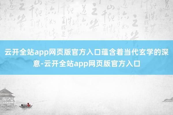 云开全站app网页版官方入口蕴含着当代玄学的深意-云开全站app网页版官方入口