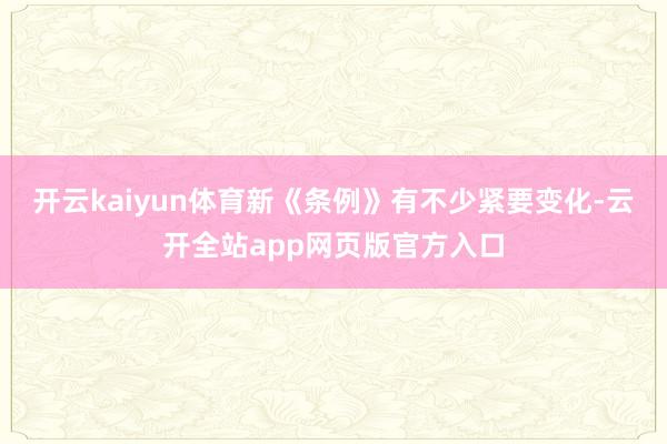 开云kaiyun体育新《条例》有不少紧要变化-云开全站app网页版官方入口