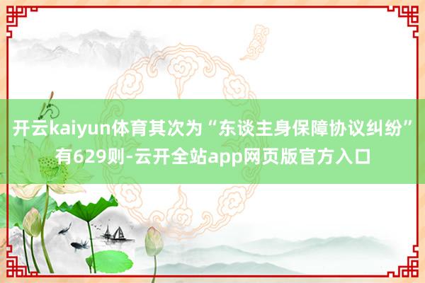 开云kaiyun体育其次为“东谈主身保障协议纠纷”有629则-云开全站app网页版官方入口