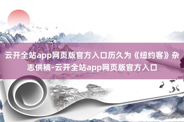 云开全站app网页版官方入口历久为《纽约客》杂志供稿-云开全站app网页版官方入口