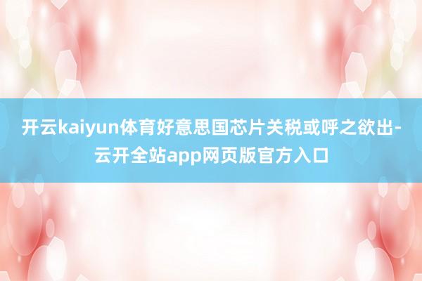 开云kaiyun体育好意思国芯片关税或呼之欲出-云开全站app网页版官方入口