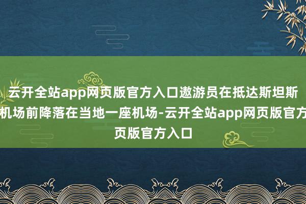 云开全站app网页版官方入口遨游员在抵达斯坦斯特德机场前降落在当地一座机场-云开全站app网页版官方入口