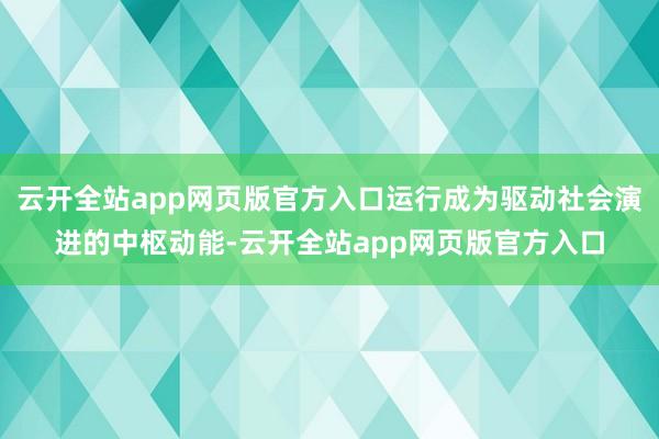云开全站app网页版官方入口运行成为驱动社会演进的中枢动能-云开全站app网页版官方入口