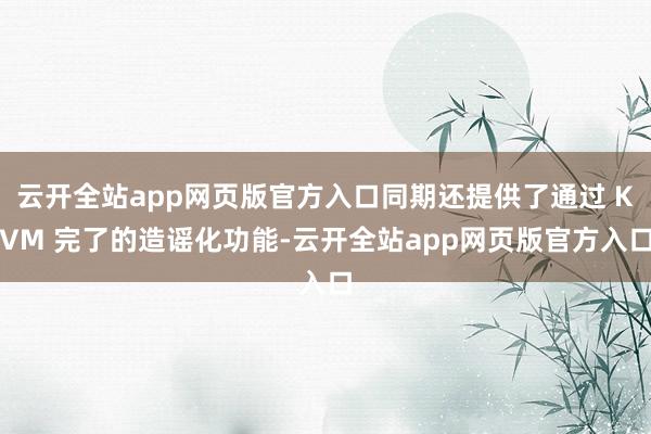云开全站app网页版官方入口同期还提供了通过 KVM 完了的造谣化功能-云开全站app网页版官方入口