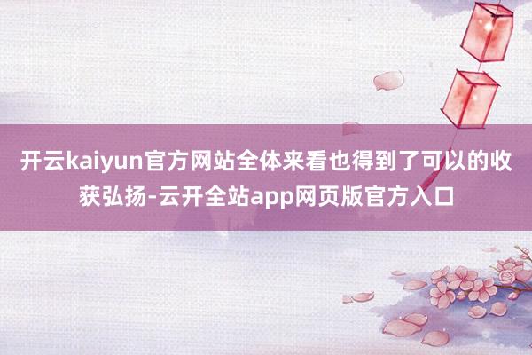 开云kaiyun官方网站全体来看也得到了可以的收获弘扬-云开全站app网页版官方入口