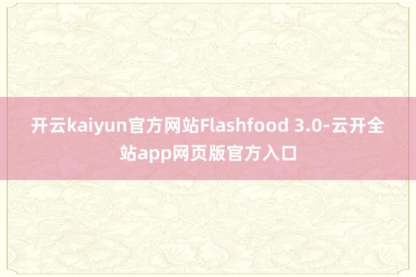 开云kaiyun官方网站Flashfood 3.0-云开全站app网页版官方入口