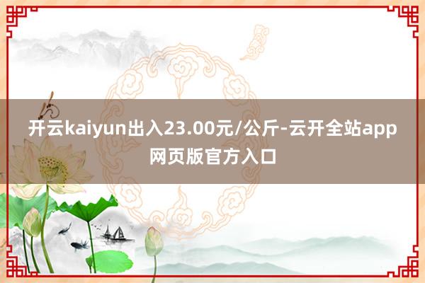 开云kaiyun出入23.00元/公斤-云开全站app网页版官方入口