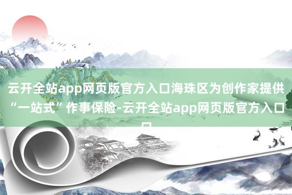 云开全站app网页版官方入口海珠区为创作家提供“一站式”作事保险-云开全站app网页版官方入口