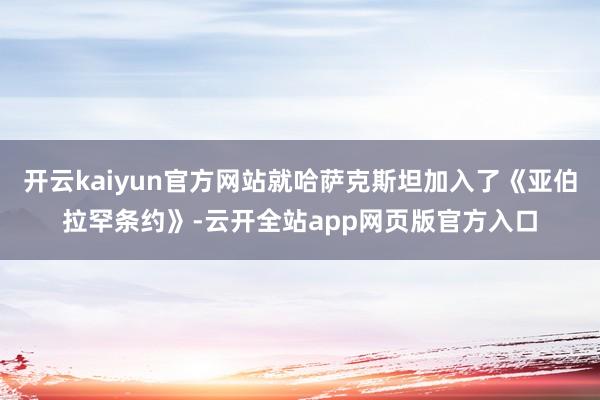 开云kaiyun官方网站就哈萨克斯坦加入了《亚伯拉罕条约》-云开全站app网页版官方入口
