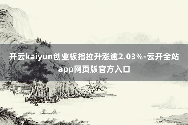 开云kaiyun创业板指拉升涨逾2.03%-云开全站app网页版官方入口