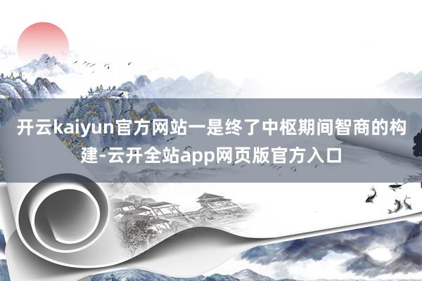 开云kaiyun官方网站一是终了中枢期间智商的构建-云开全站app网页版官方入口
