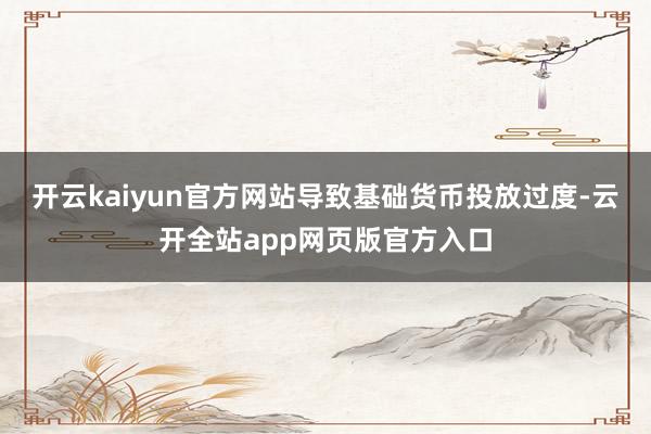 开云kaiyun官方网站导致基础货币投放过度-云开全站app网页版官方入口