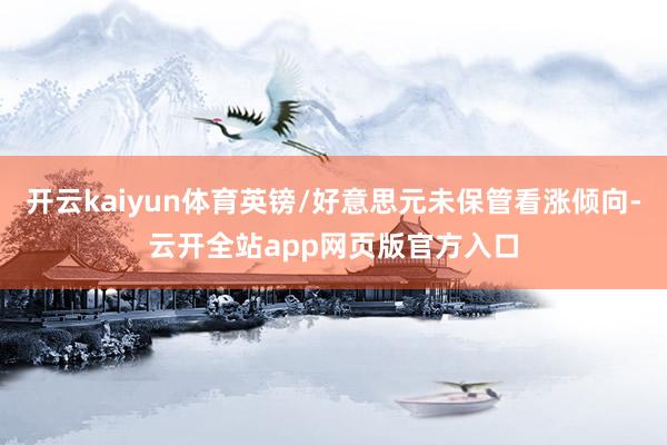 开云kaiyun体育英镑/好意思元未保管看涨倾向-云开全站app网页版官方入口