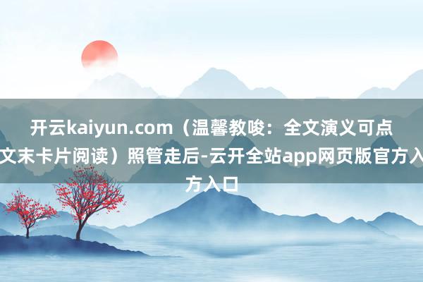 开云kaiyun.com(温馨教唆:全文演义可点击文末卡片阅读)照管走后-云开全站app网页版官方入口
